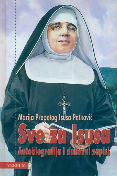 Marija Propetog Isusa Petković: Sve za Isusa. Autobiografija i duhovni zapisi